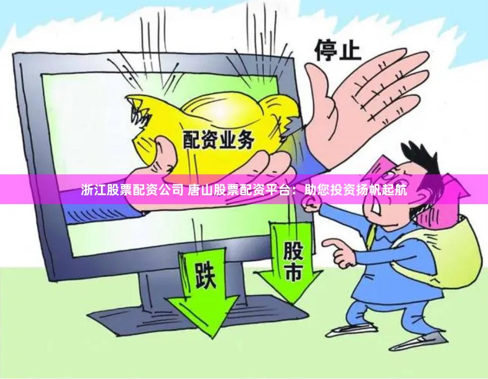 浙江股票配资公司 唐山股票配资平台：助您投资扬帆起航