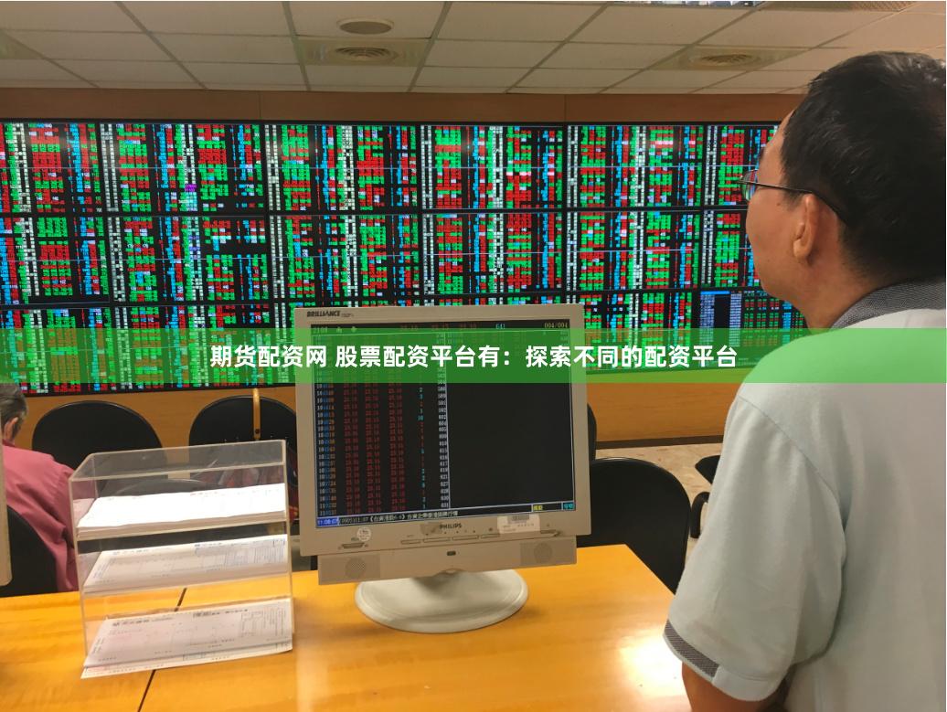 期货配资网 股票配资平台有：探索不同的配资平台