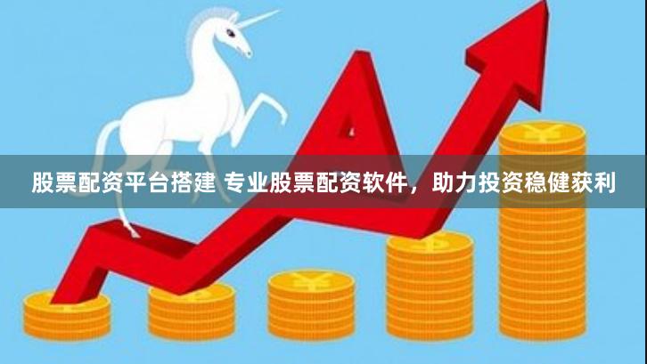 股票配资平台搭建 专业股票配资软件，助力投资稳健获利