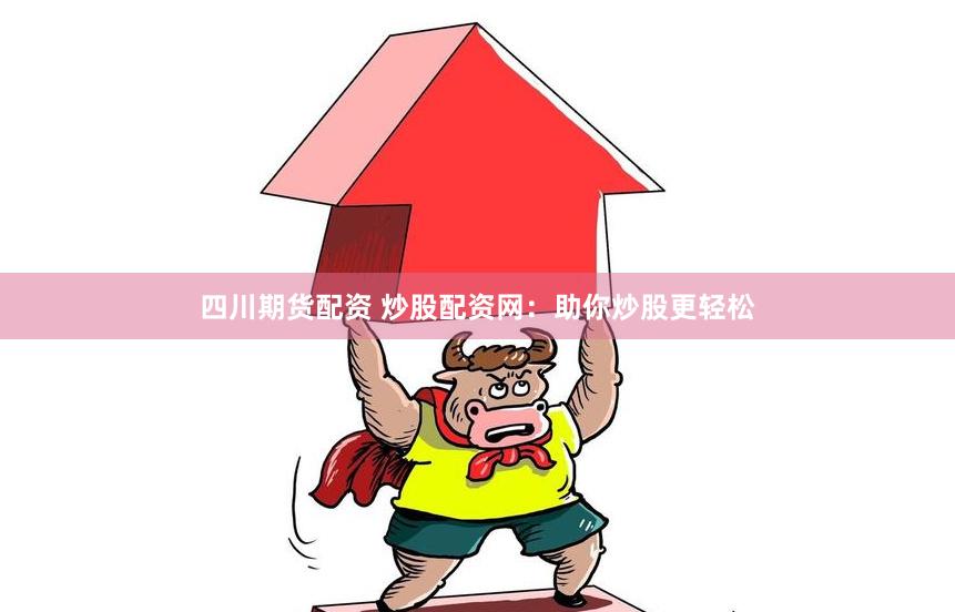 四川期货配资 炒股配资网：助你炒股更轻松