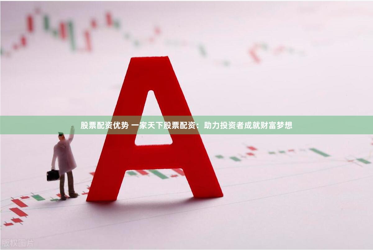 股票配资优势 一家天下股票配资：助力投资者成就财富梦想