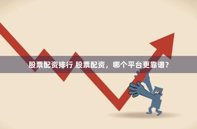 股票配资排行 股票配资，哪个平台更靠谱？