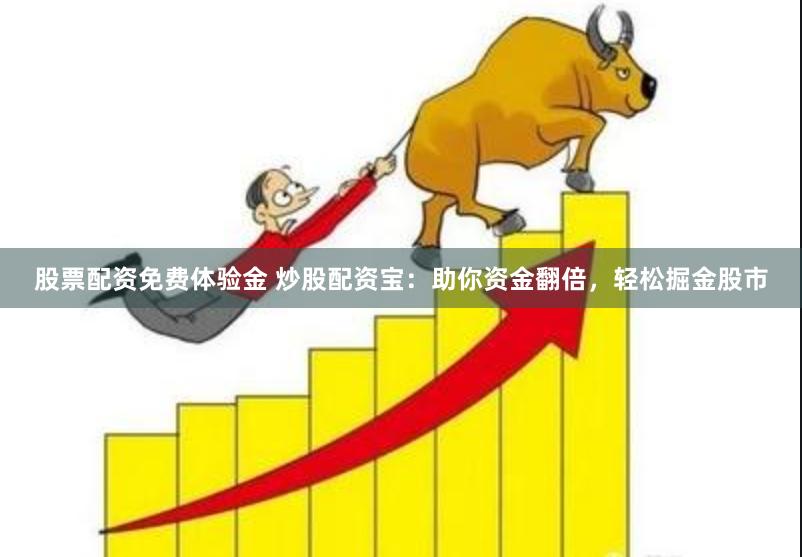 股票配资免费体验金 炒股配资宝：助你资金翻倍，轻松掘金股市
