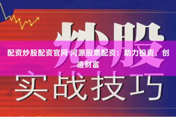 配资炒股配资官网 河源股票配资：助力投资，创造财富