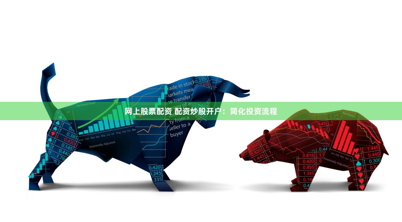 网上股票配资 配资炒股开户：简化投资流程