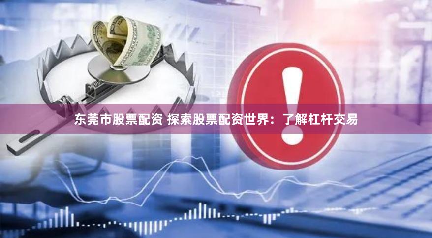 东莞市股票配资 探索股票配资世界：了解杠杆交易