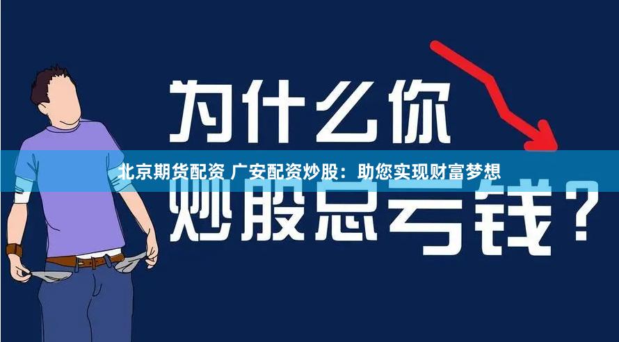 北京期货配资 广安配资炒股：助您实现财富梦想