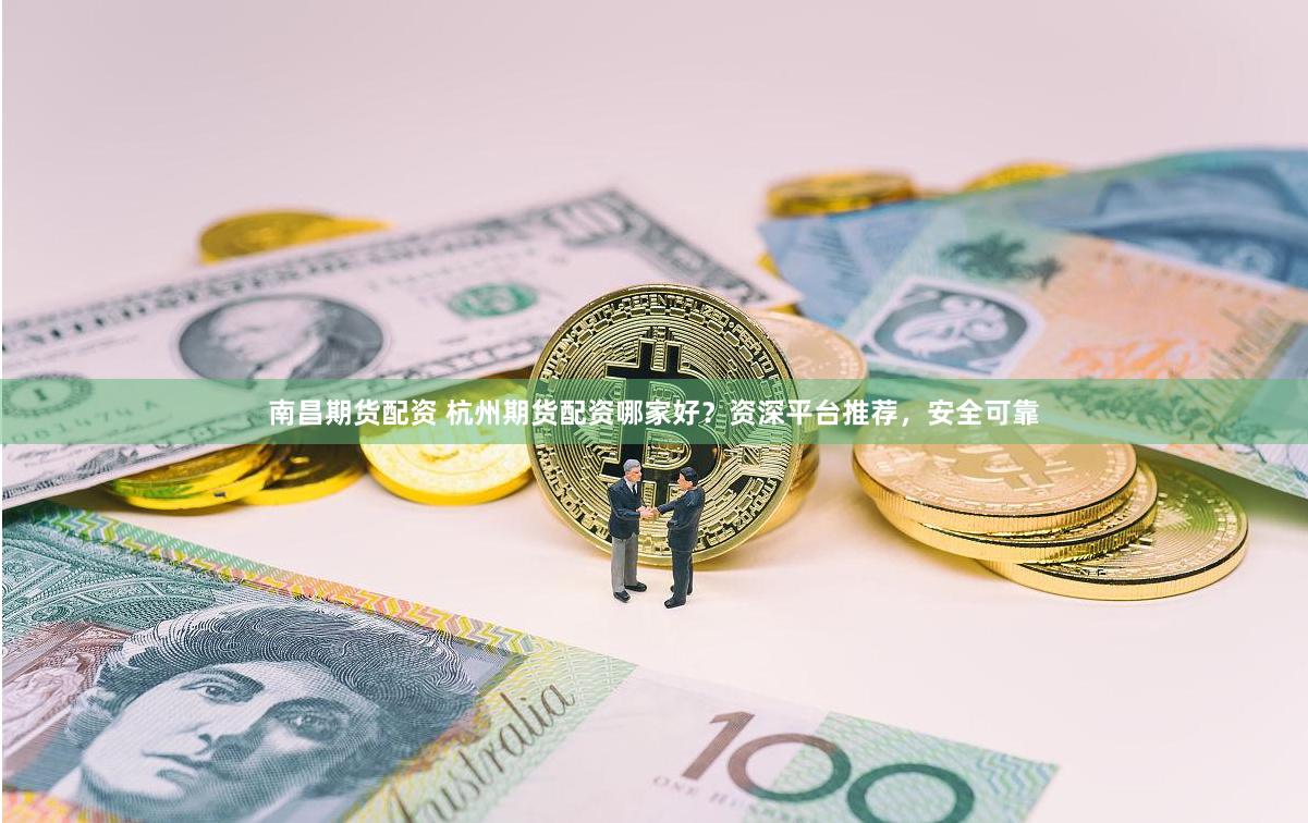 南昌期货配资 杭州期货配资哪家好？资深平台推荐，安全可靠