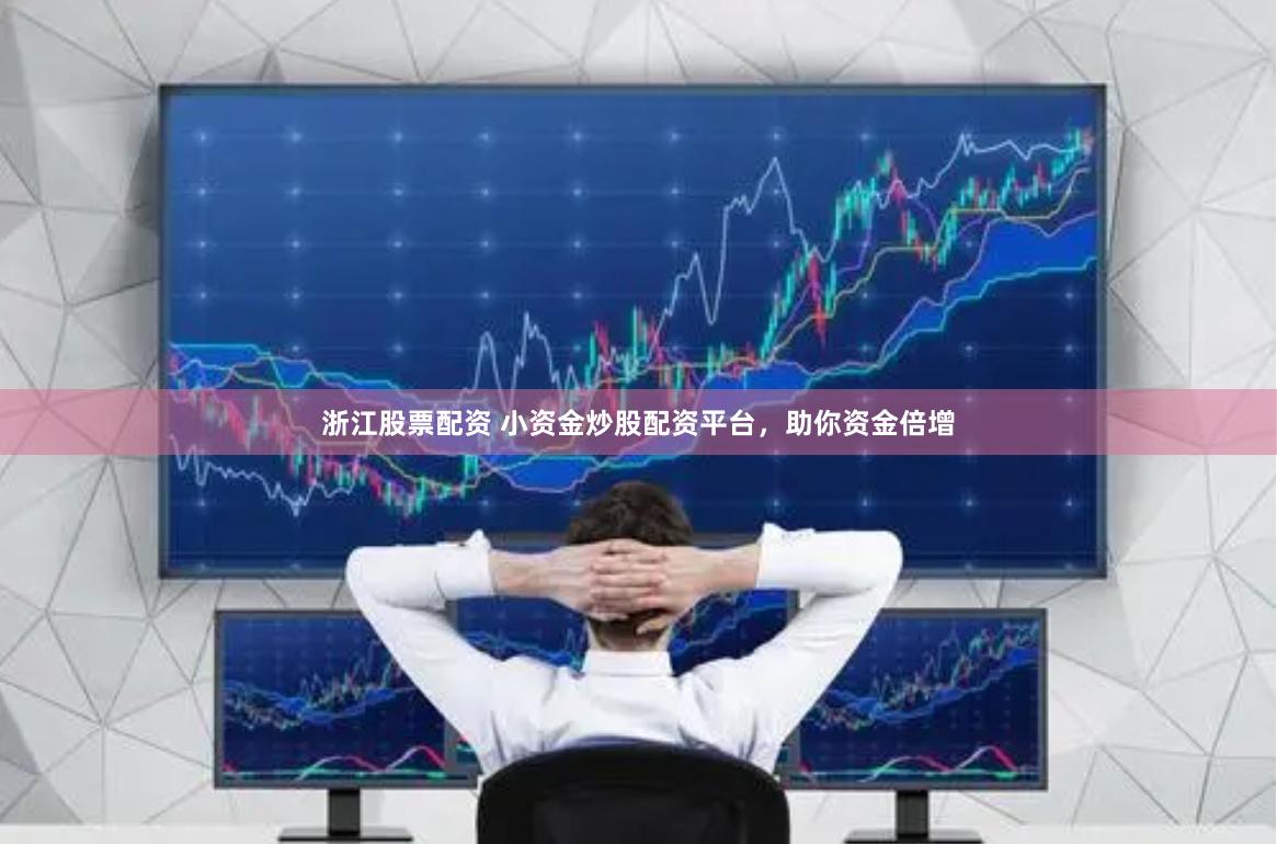 浙江股票配资 小资金炒股配资平台，助你资金倍增
