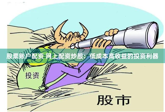 股票账户配资 网上配资炒股：低成本高收益的投资利器