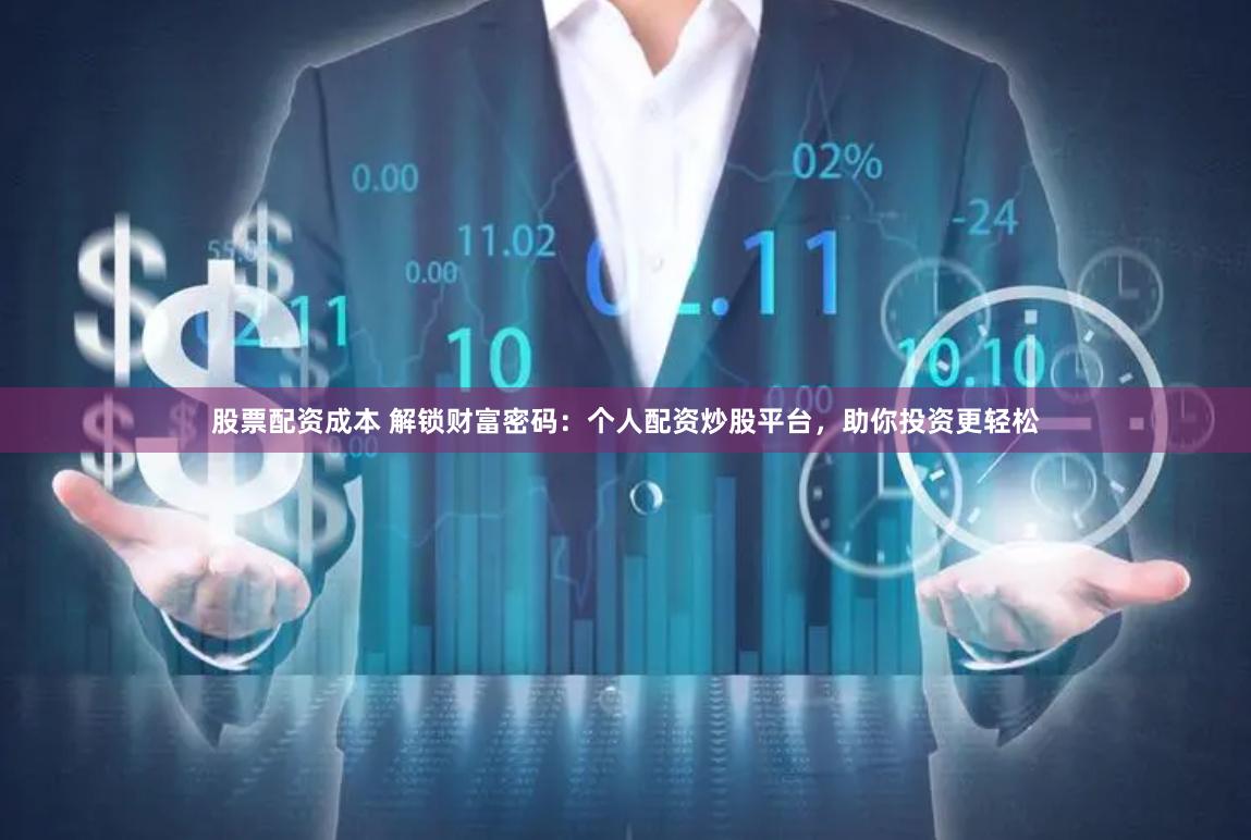 股票配资成本 解锁财富密码：个人配资炒股平台，助你投资更轻松