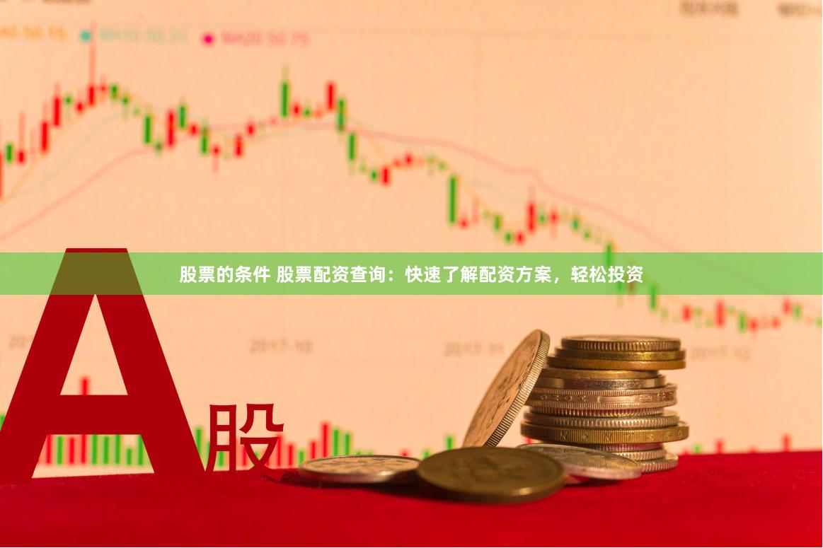股票的条件 股票配资查询：快速了解配资方案，轻松投资