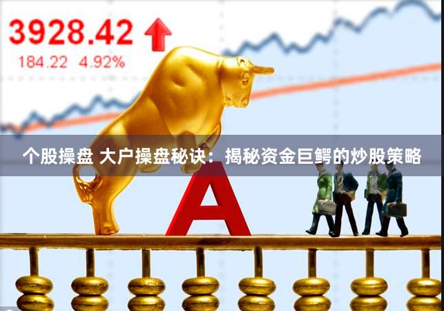 个股操盘 大户操盘秘诀：揭秘资金巨鳄的炒股策略