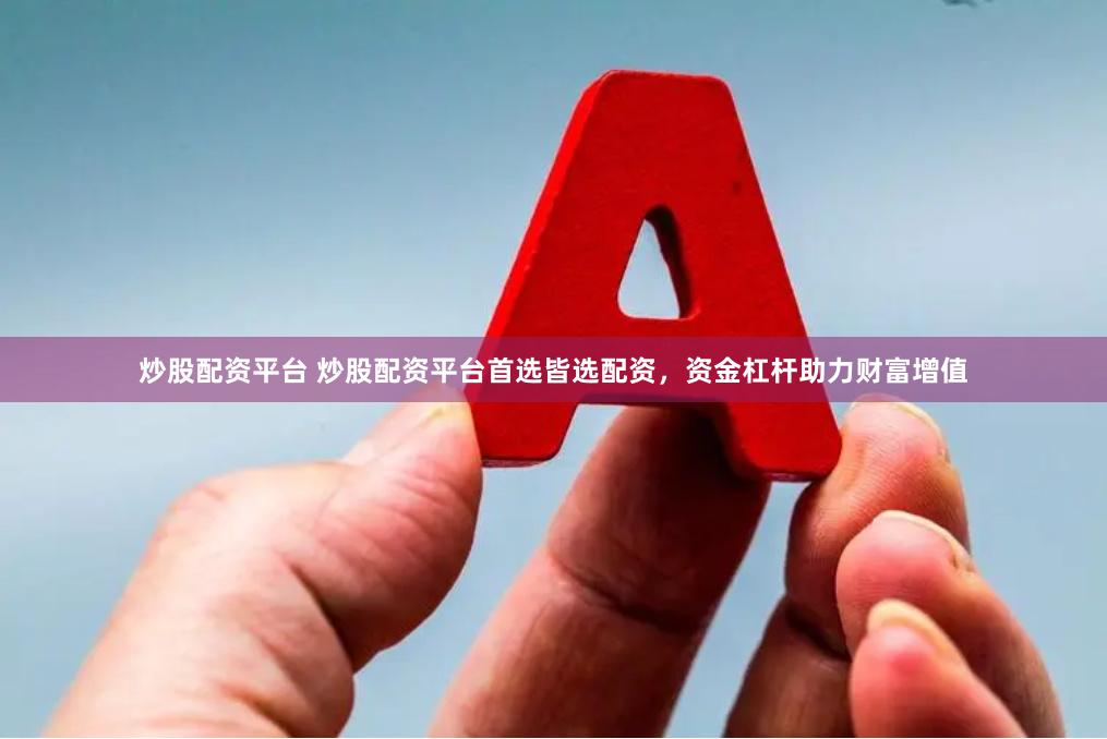 炒股配资平台 炒股配资平台首选皆选配资，资金杠杆助力财富增值