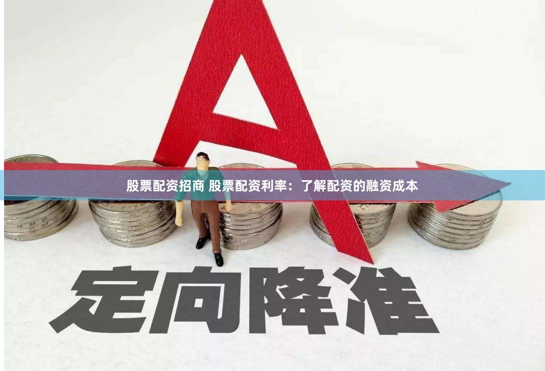 股票配资招商 股票配资利率：了解配资的融资成本