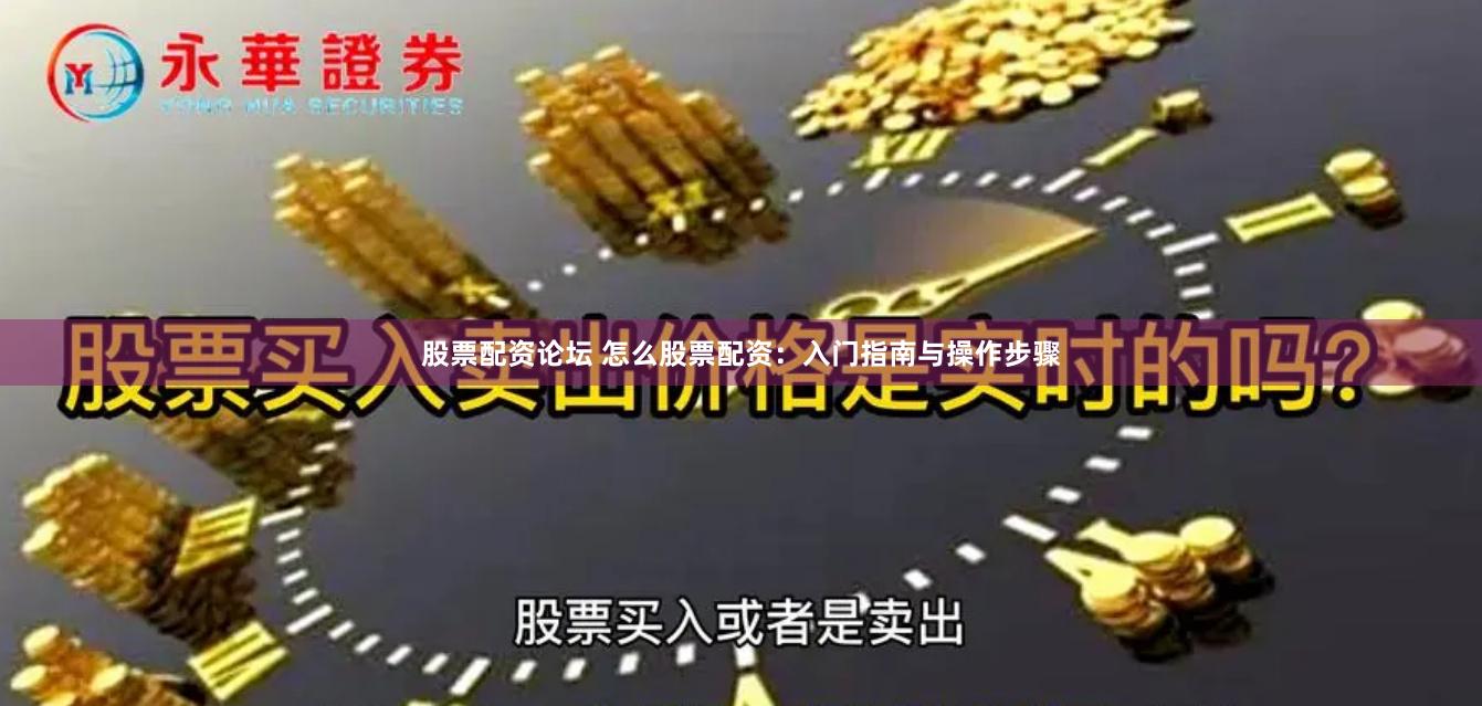 股票配资论坛 怎么股票配资：入门指南与操作步骤