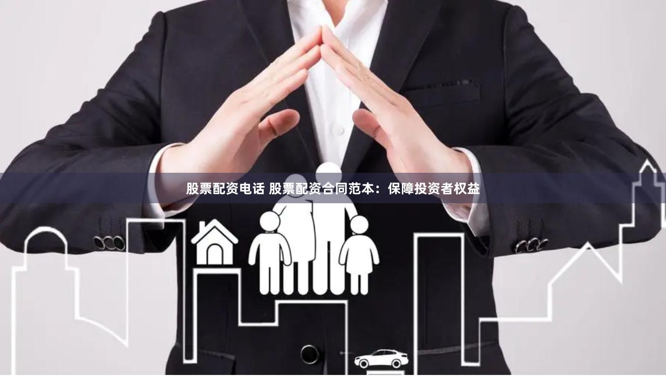 股票配资电话 股票配资合同范本：保障投资者权益