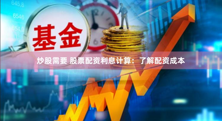 炒股需要 股票配资利息计算：了解配资成本