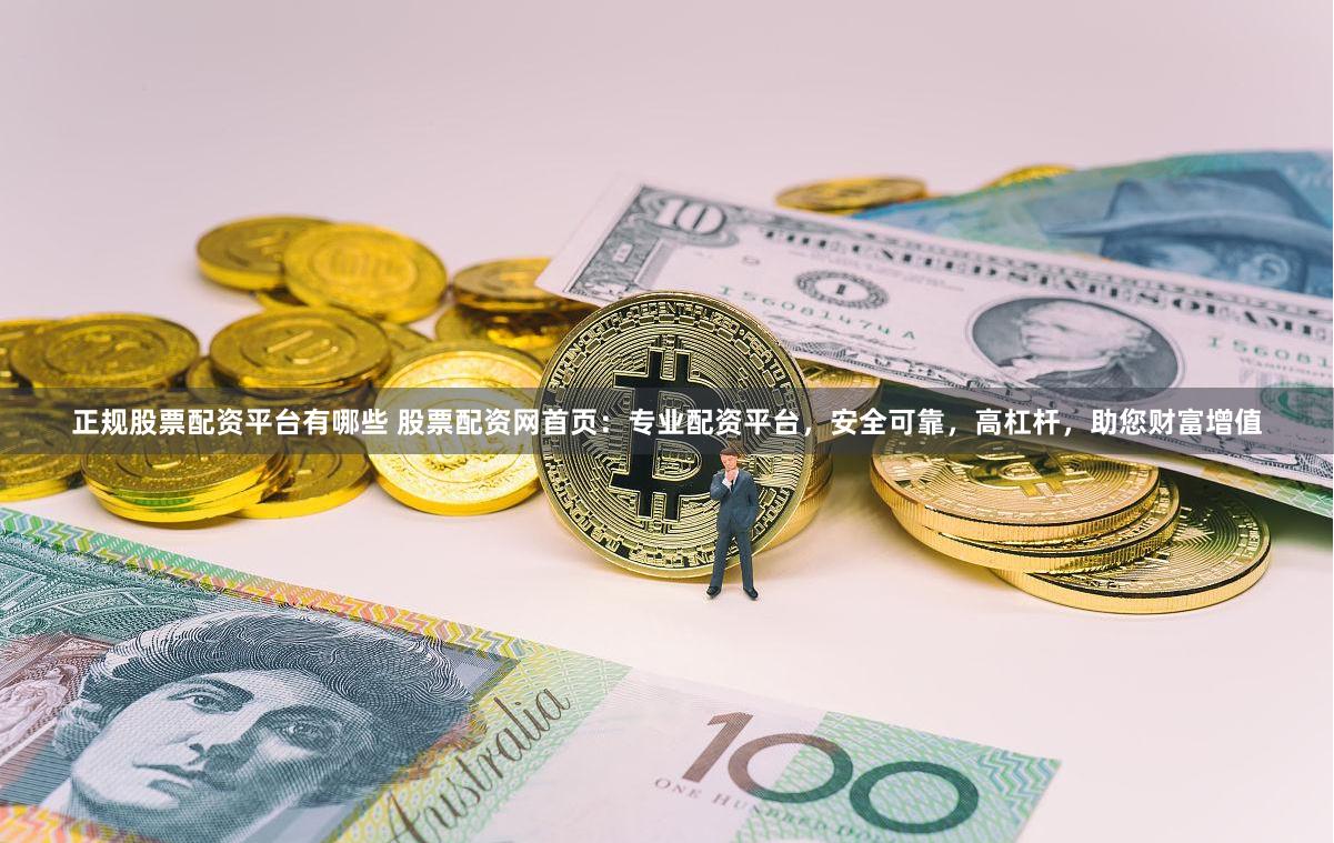正规股票配资平台有哪些 股票配资网首页：专业配资平台，安全可靠，高杠杆，助您财富增值