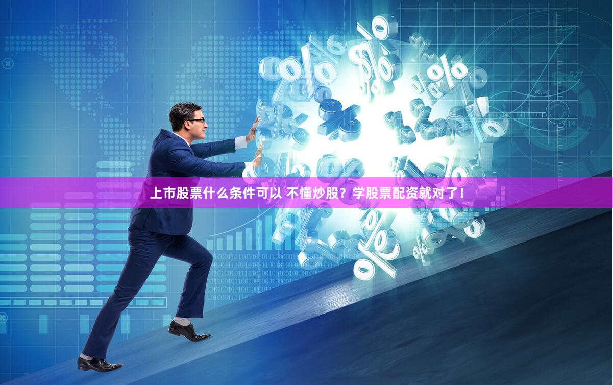 上市股票什么条件可以 不懂炒股？学股票配资就对了！