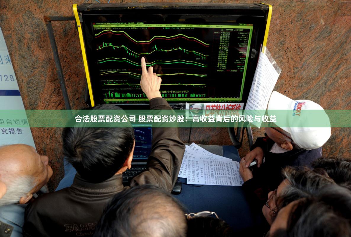 合法股票配资公司 股票配资炒股：高收益背后的风险与收益