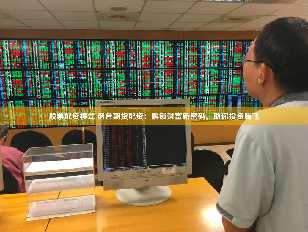 股票配资模式 烟台期货配资：解锁财富新密码，助你投资腾飞