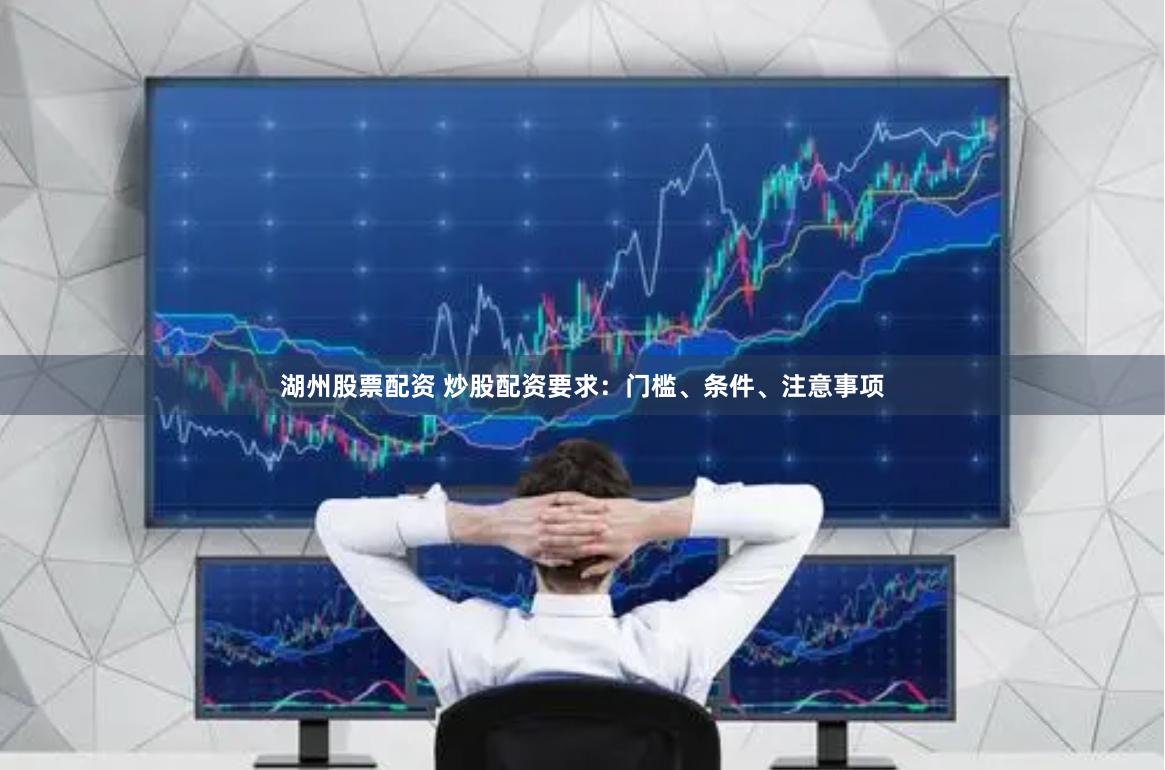 湖州股票配资 炒股配资要求：门槛、条件、注意事项