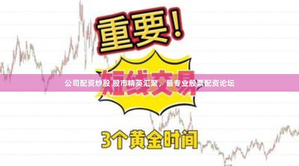 公司配资炒股 股市精英汇聚，最专业股票配资论坛