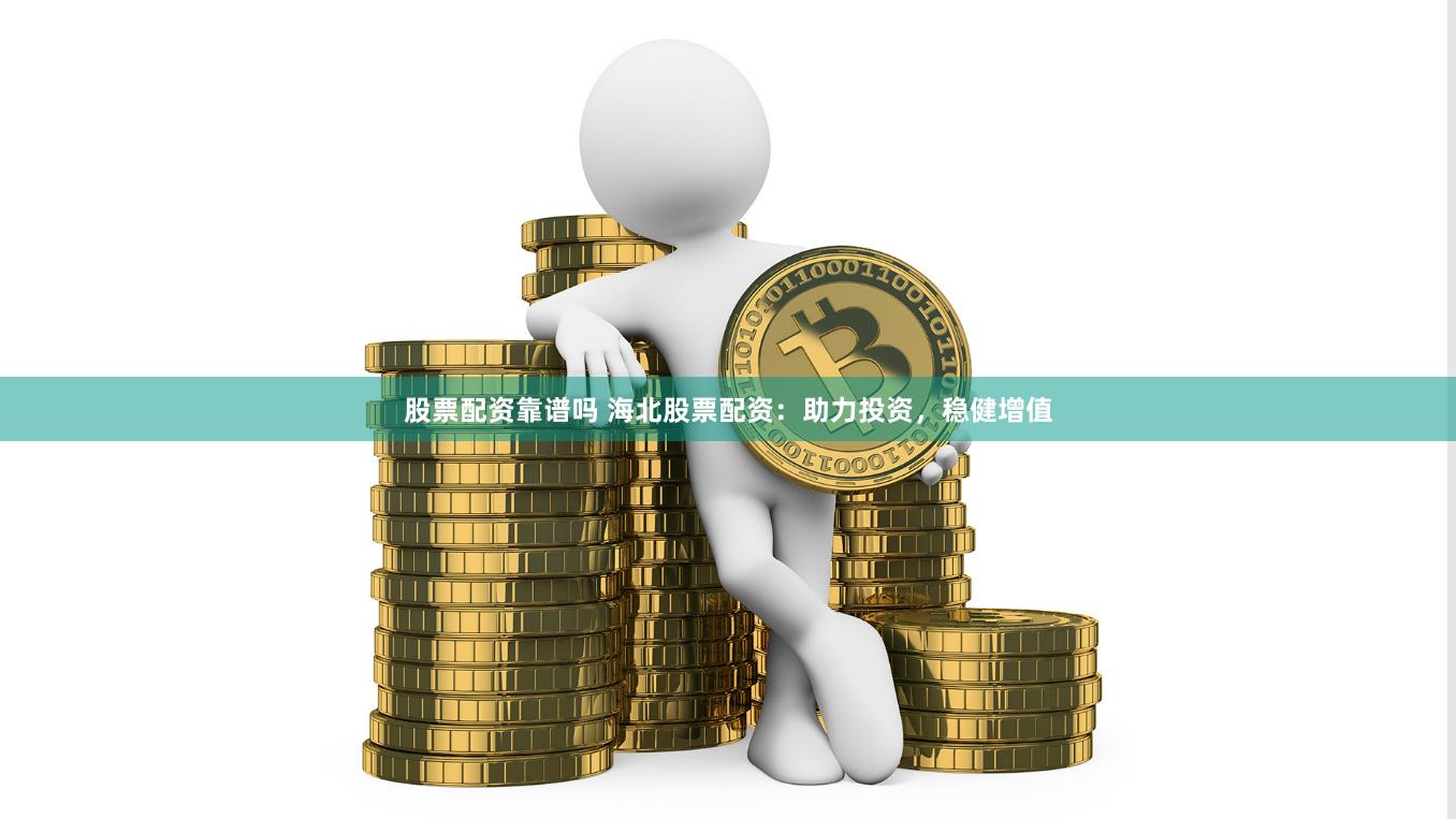 股票配资靠谱吗 海北股票配资：助力投资，稳健增值