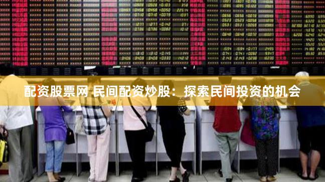 配资股票网 民间配资炒股：探索民间投资的机会