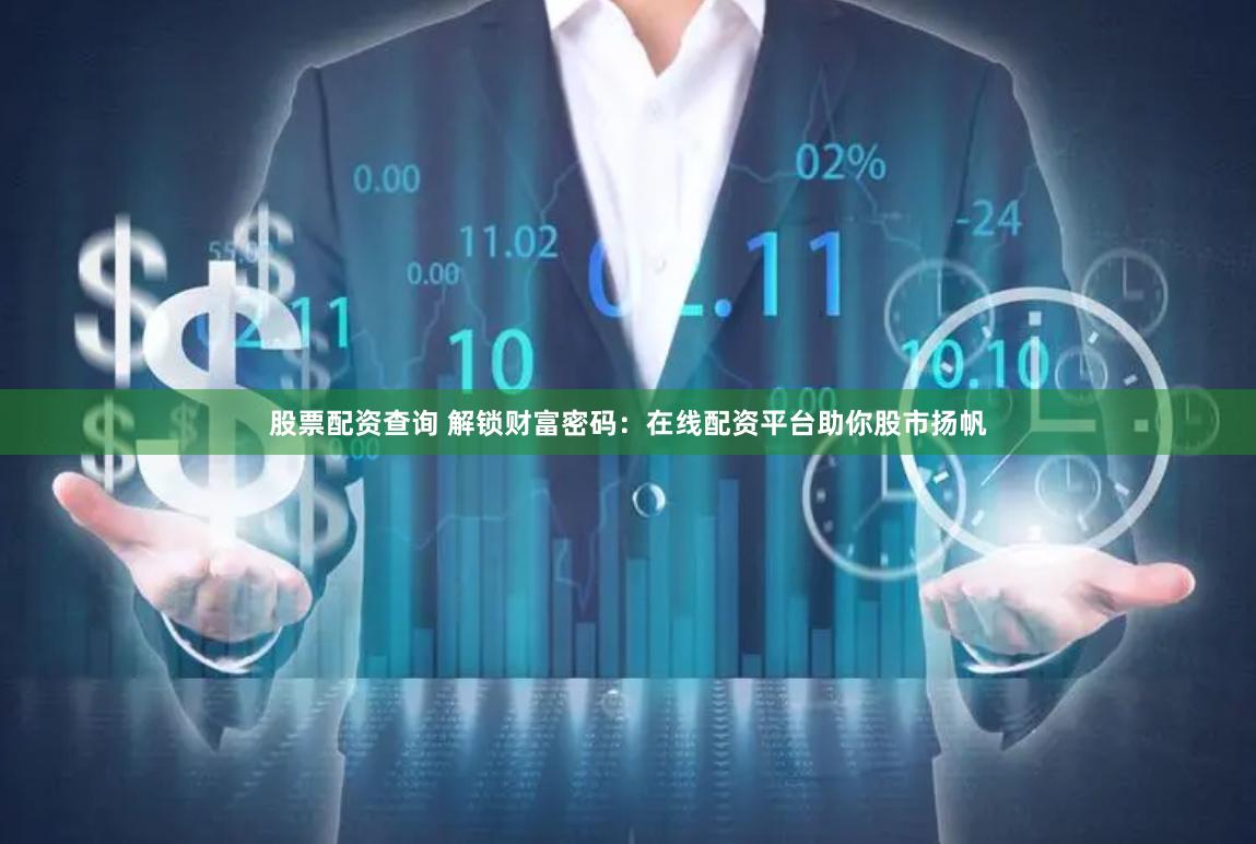 股票配资查询 解锁财富密码：在线配资平台助你股市扬帆