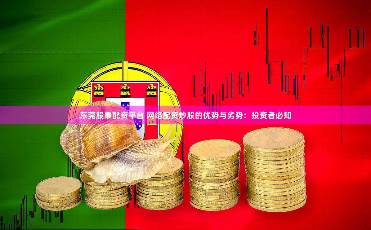 东莞股票配资平台 网络配资炒股的优势与劣势：投资者必知