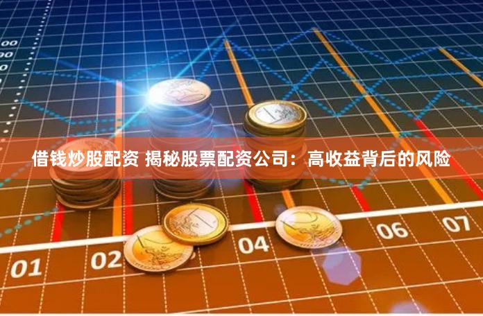 借钱炒股配资 揭秘股票配资公司：高收益背后的风险