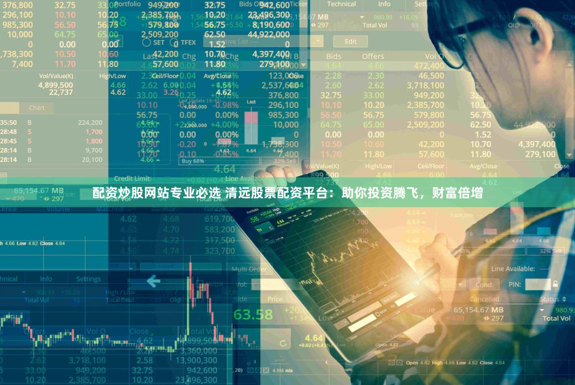 配资炒股网站专业必选 清远股票配资平台：助你投资腾飞，财富倍增