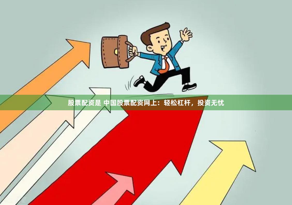股票配资是 中国股票配资网上：轻松杠杆，投资无忧