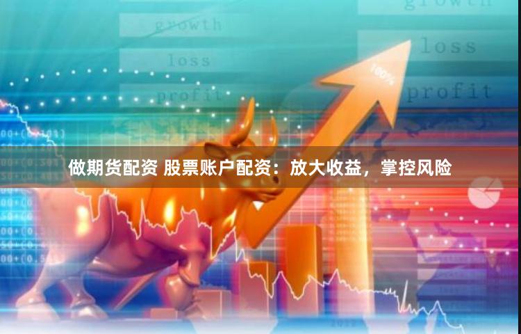 做期货配资 股票账户配资：放大收益，掌控风险