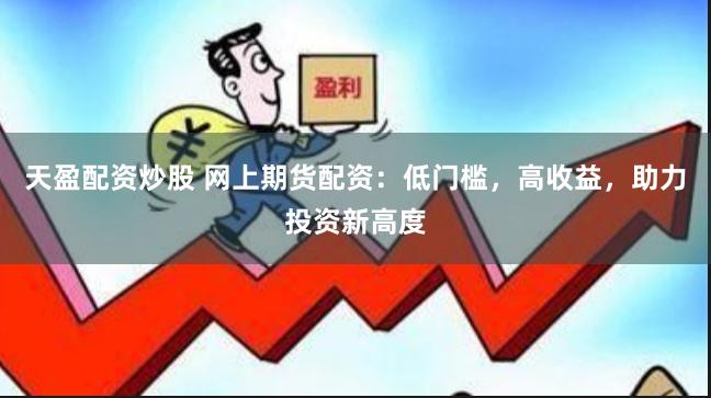 天盈配资炒股 网上期货配资：低门槛，高收益，助力投资新高度